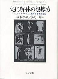 文化解体の想像力 シュルレアリスムと人類学的思考の近代／鈴木雅雄／真島一郎【1000円以上送料無料】