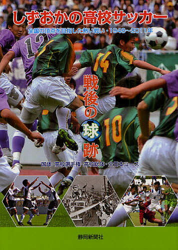 【送料無料】しずおかの高校サッカー戦後の球跡 全国の頂点を目指した熱い戦い・1948年〜2011年 国体・高校選手権・高校総体・全日本ユース/静岡新聞社