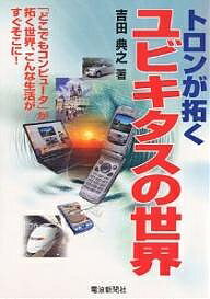 【送料無料】トロンが拓くユビキタスの世界 「どこでもコンピュータ」が拓く世界、こんな生活がすぐそこに!／吉田典之