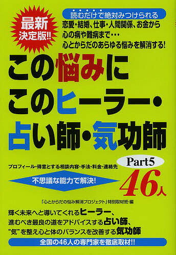 この悩みにこのヒーラー・占い師・気功師46人 プロフィール・得意とする相談内容・手法・料金・連絡先 Part5 不思議な能力で解決!／「心とからだの悩み解消プロジェクト」特別取材班【1000円以上送料無料】