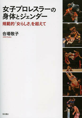 【送料無料】女子プロレスラーの身体とジェンダー 規範的「女らしさ」を超えて／合場敬子