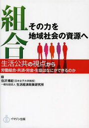 組合その力を地域社会の資源へ 生活公共の視点から労働組合・共済・労金・生協はなにができるのか／住沢博紀／生活経済政策研究所【1000円以上送料無料】