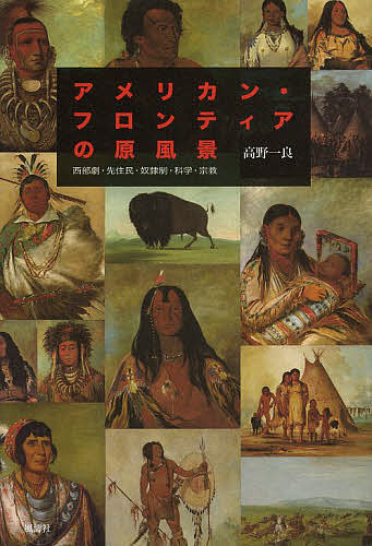【送料無料】アメリカン・フロンティアの原風景 西部劇・先住民・奴隷制・科学・宗教／高野一良