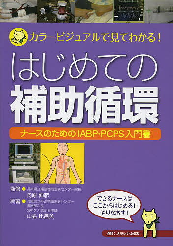 はじめての補助循環 カラービジュアルで見てわかる! ナースのためのIABP・PCPS入門書／向原伸彦／山名比呂美【1000円以上送料無料】