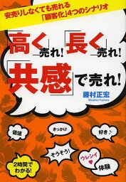 「高く」売れ!「長く」売れ!「共感」で売れ! 安売りしなくても売れる「顧客化」4つのシナリオ／藤村正宏【1000円以上送料無料】