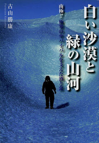 白い沙漠と緑の山河 南極!!極寒のサバイバルを支えた酒と食／古山勝康【1000円以上送料無料】