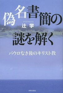 偽名書簡の謎を解く パウロなき後のキリスト教／辻学【1000円以上送料無料】