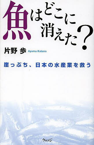 魚はどこに消えた? 崖っぷち、日本の水産業を救う／片野歩【1000円以上送料無料】