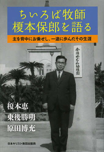 ちいろば牧師榎本保郎を語る 主を背中にお乗せし、一途に歩んだその生涯／東後勝明／原田博充／榎本恵【1000円以上送料無料】