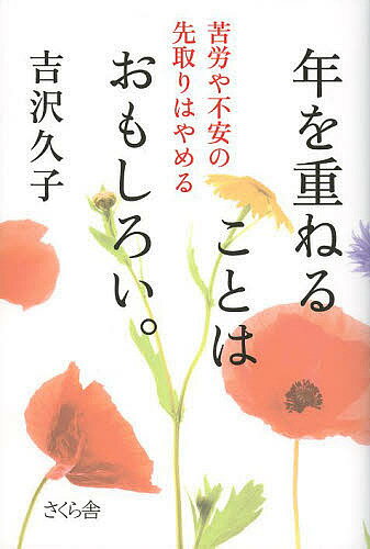 【送料無料】年を重ねることはおもしろい。 苦労や不安の先取りはやめる／吉沢久子