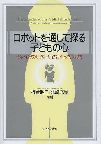 ロボットを通して探る子どもの心 ディベロップメンタル・サイバネティクスの挑戦／板倉昭二／北崎充晃