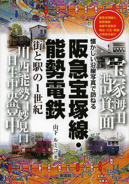 阪急宝塚線・能勢電鉄　街と駅の1世紀　阪急宝塚線と能勢電鉄各駅今昔散歩明治・大正・昭和の街角を紹介／山下ルミコ【1000円以上送料無料】