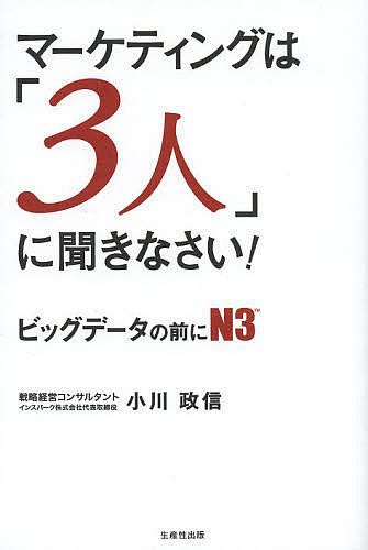 マーケティングは「3人」に聞きなさい! ビッグデータの前にN3／小川政信【1000円以上送料無料】