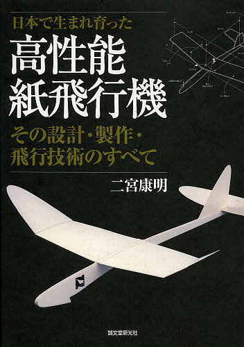 【送料無料】日本で生まれ育った高性能紙飛行機 その設計・製作・飛行技術のすべて/二宮康明
