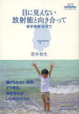 目に見えない放射能と向き合って 岩手県南・水沢で/若井和生【1000円以上送料無料】