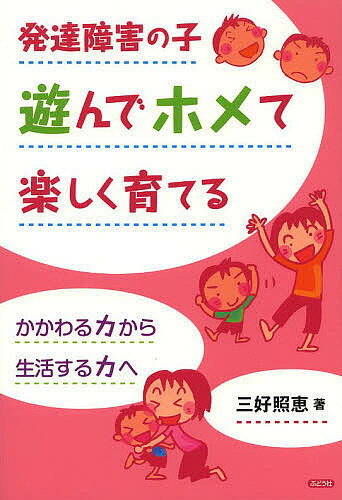 発達障害の子遊んでホメて楽しく育てる かかわる力から生活する力へ／三好照恵【1000円以上送料無料】のサムネイル