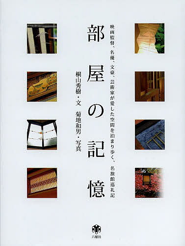 【送料無料】部屋の記憶 映画監督、名優、文豪、芸術家が愛した空間を泊まり歩く、名旅館巡礼記／桐山秀樹／菊地和男
