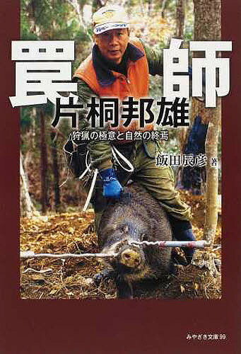 罠師片桐邦雄 狩猟の極意と自然の終焉／飯田辰彦【1000円以上送料無料】