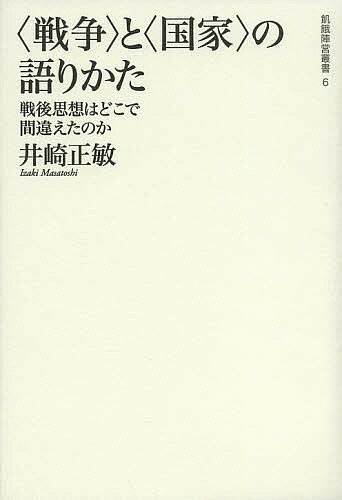 【送料無料】〈戦争〉と〈国家〉の語りかた 戦後思想はどこで間違えたのか／井崎正敏