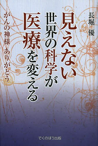 【送料無料】見えない世界の科学が医療を変える がんの神様ありがとう／長堀優