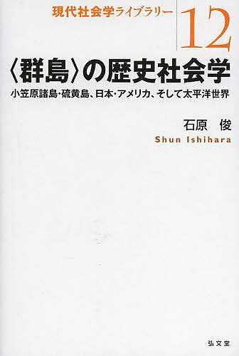 〈群島〉の歴史社会学 小笠原諸島・硫黄島、日本・アメリカ、そして太平洋世界／石原俊【1000円以上送料無料】