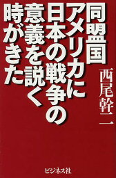 同盟国アメリカに日本の戦争の意義を説く時がきた／西尾幹二【1000円以上送料無料】