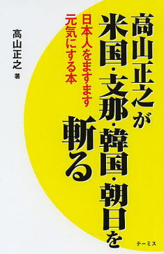 高山正之が米国・支那・韓国・朝日を斬る　日本人をますます元気にする本／高山正之【1000円以上送料無料】