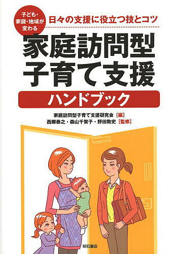 家庭訪問型子育て支援ハンドブック 子ども・家庭・地域が変わる 日々の支援に役立つ技とコツ／家庭訪問型子育て支援研究会／西郷泰之／森山千賀子【1000円以上送料無料】