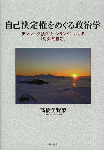 自己決定権をめぐる政治学 デンマーク領グリーンランドにおける「対外的自治」／高橋美野梨【1000円以上送料無料】