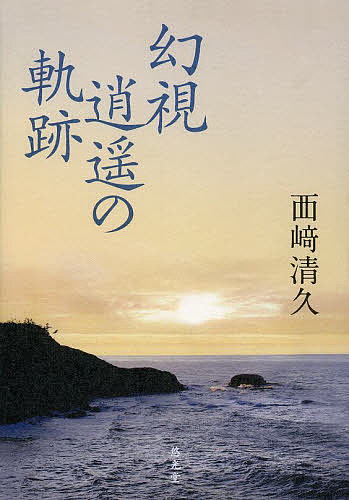 【送料無料】幻視逍遥の軌跡／西崎清久