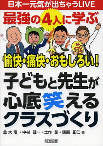 子どもと先生が心底笑えるクラスづくり 最強の4人に学ぶ愉快・痛快・おもしろい!／金大竜／中村健一／土作彰【1000円以上送料無料】