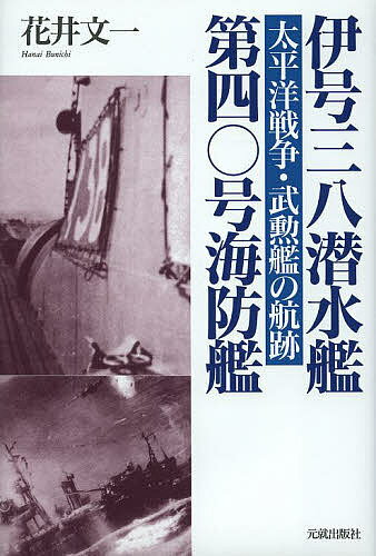 伊号三八潜水艦/第四〇号海防艦 太平洋戦争・武勲艦の航跡／花井文一【1000円以上送料無料】