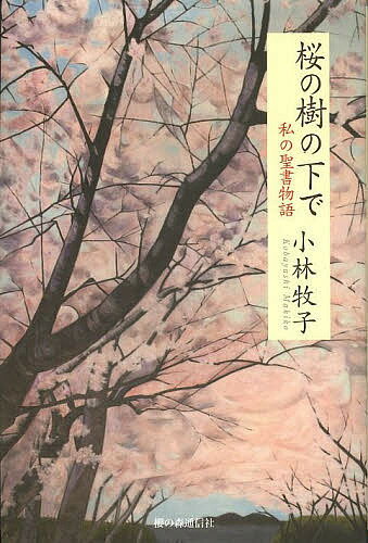 【送料無料】桜の樹の下で 私の聖書物語／小林牧子