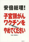 安倍総理!子宮頸がんワクチンをやめてください／『月刊日本』編集部【1000円以上送料無料】