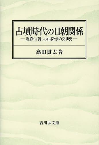 古墳時代の日朝関係 新羅・百済・大加耶と倭の交渉史／高田貫太【1000円以上送料無料】