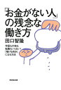 「お金がない人」の残念な働き方 学歴も才能も転職もいらない!「稼げる自分」になる方法/田口智隆【1000円以上送料無料】
