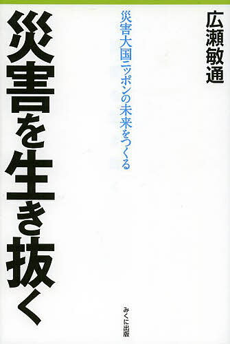 災害を生き抜く 災害大国ニッポンの未来をつくる／広瀬敏通【1000円以上送料無料】