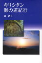 キリシタン海の道紀行 馬渡島 壱岐 国東半島 川棚・波佐見・大村 野津・臼杵 小浜・北有馬・口之津・加津佐 西彼杵半島／森禮子