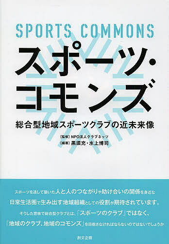 スポーツ・コモンズ 総合型地域スポーツクラブの近未来像／クラブネッツ／黒須充／水上博司【1000円以上送料無料】