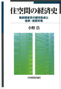 住空間の経済史 戦前期東京の都市形成と借家・借間市場/小野浩【1000円以上送料無料】