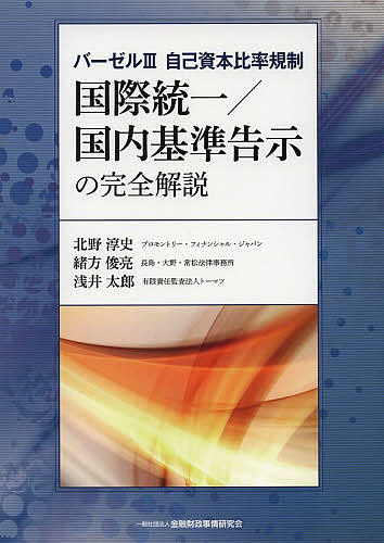 国際統一/国内基準告示の完全解説 バーゼル3自己資本比率規制／北野淳史／緒方俊亮／浅井太郎【1000円以上送料無料】