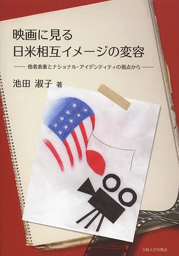 映画に見る日米相互イメージの変容 他者表象とナショナル・アイデンティティの視点から／池田淑子【1000円以上送料無料】