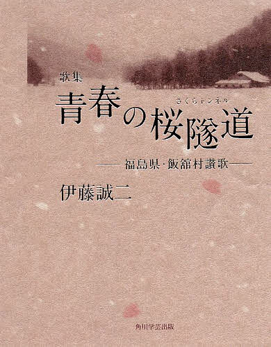 青春の桜隧道(トンネル) 福島県・飯舘村讃歌 歌集／伊藤誠二【1000円以上送料無料】