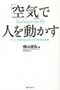 人を動かす 「空気」で人を動かす チームの実力以上の力を引き出す技術／横山信弘【1000円以上送料無料】