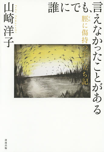 【送料無料】誰にでも、言えなかったことがある 脛に傷持つ生い立ち記／山崎洋子