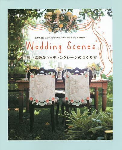 世界一素敵なウェディングシーンのつくり方 Wedding Scenes HAWAIIウェディングプランナーのアイディアBOOK／小林直子