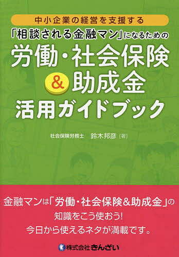 「相談される金融マン」になるための労働・社会保険＆助成金活用ガイドブック　中小企業の経営を支援する／鈴木邦彦【1000円以上送料無料】