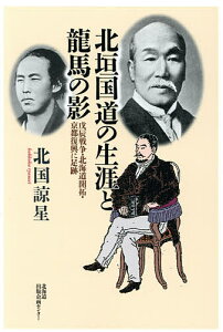 北垣国道の生涯と龍馬の影 戊辰戦争・北海道開拓・京都復興に足跡/北国諒星【1000円以上送料無料】
