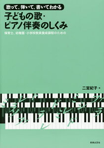 歌って、弾いて、書いてわかる子どもの歌・ピアノ伴奏のしくみ 保育士、幼稚園・小学校教員養成課程のための/二宮紀子【1000円以上送料無料】