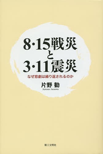 【送料無料】8・15戦災と3・11震災 なぜ悲劇は繰り返されるのか／片野勧